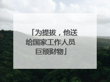 为提拔，他送给国家工作人员巨额财物
