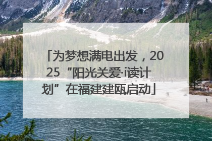 为梦想满电出发，2025“阳光关爱·i读计划”在福建建瓯启动