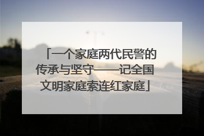 一个家庭两代民警的传承与坚守——记全国文明家庭索连红家庭