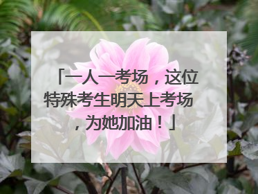 一人一考场，这位特殊考生明天上考场，为她加油！
