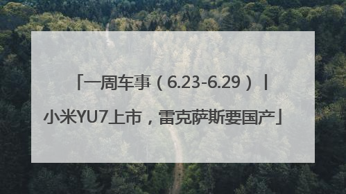 一周车事（6.23-6.29）丨小米YU7上市，雷克萨斯要国产