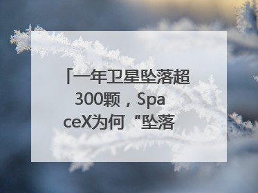 一年卫星坠落超300颗，SpaceX为何“坠落”事件频发？