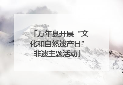 万年县开展“文化和自然遗产日”非遗主题活动