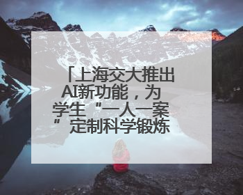 上海交大推出AI新功能，为学生“一人一案”定制科学锻炼计划