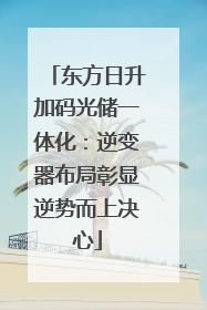 东方日升加码光储一体化：逆变器布局彰显逆势而上决心