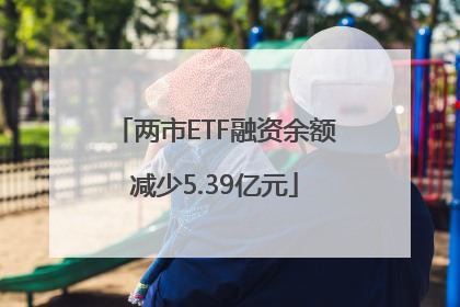 两市ETF融资余额减少5.39亿元