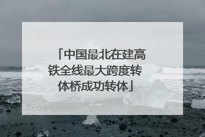 中国最北在建高铁全线最大跨度转体桥成功转体