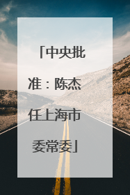 中央批准：陈杰任上海市委常委