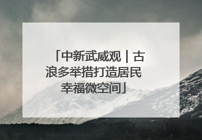 中新武威观｜古浪多举措打造居民幸福微空间