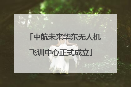 中航未来华东无人机飞训中心正式成立