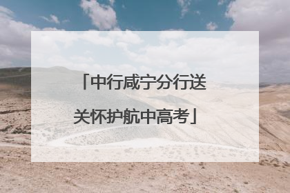 中行咸宁分行送关怀护航中高考