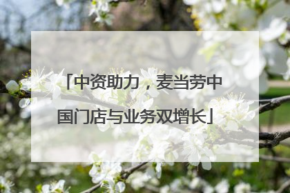 中资助力，麦当劳中国门店与业务双增长