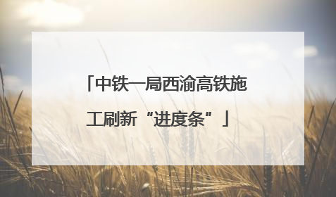 中铁一局西渝高铁施工刷新“进度条”