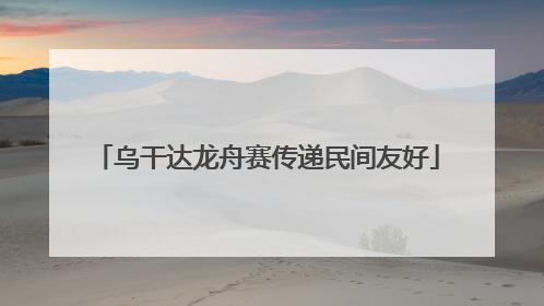 乌干达龙舟赛传递民间友好