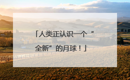 人类正认识一个“全新”的月球！