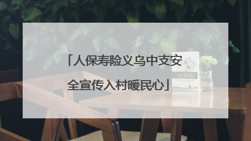 人保寿险义乌中支安全宣传入村暖民心