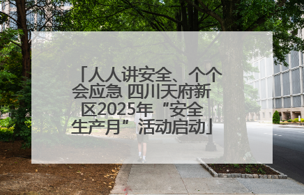 人人讲安全、个个会应急 四川天府新区2025年“安全生产月”活动启动