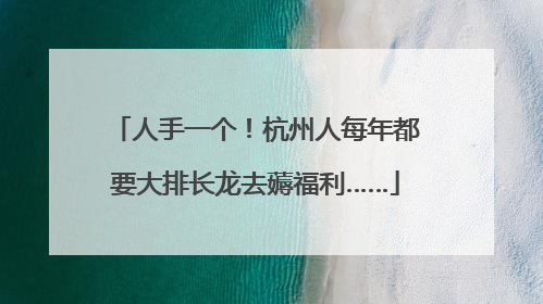人手一个！杭州人每年都要大排长龙去薅福利……