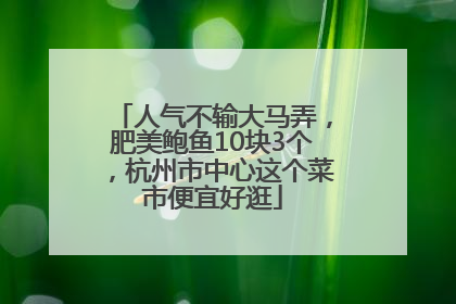 人气不输大马弄，肥美鲍鱼10块3个，杭州市中心这个菜市便宜好逛