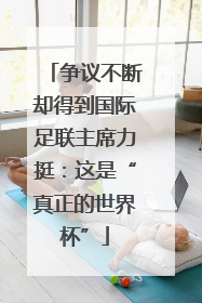 争议不断却得到国际足联主席力挺：这是“真正的世界杯”