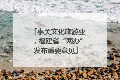 事关文化旅游业，福建省“两办”发布重要意见