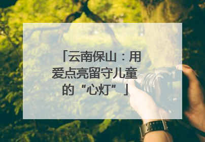 云南保山：用爱点亮留守儿童的“心灯”