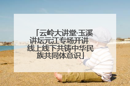 云岭大讲堂·玉溪讲坛元江专场开讲 线上线下共铸中华民族共同体意识