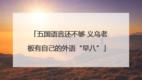 五国语言还不够 义乌老板有自己的外语“早八”