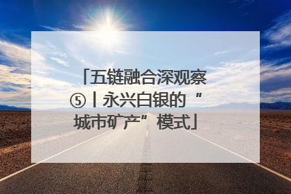 五链融合深观察⑤丨永兴白银的“城市矿产”模式