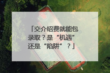 交介绍费就能包录取？是“机遇”还是“陷阱”？