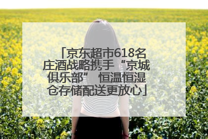 京东超市618名庄酒战略携手“京城俱乐部” 恒温恒湿仓存储配送更放心