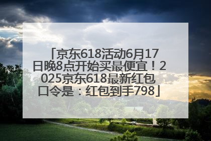 京东618活动6月17日晚8点开始买最便宜！2025京东618最新红包口令是：红包到手798