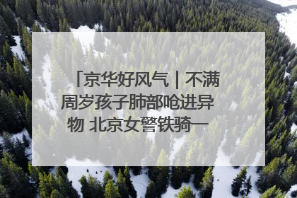 京华好风气｜不满周岁孩子肺部呛进异物 北京女警铁骑一路警灯护送