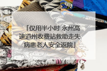 仅用半小时 永州高速道州收费站救助走失病患老人安全返院