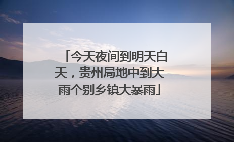 今天夜间到明天白天，贵州局地中到大雨个别乡镇大暴雨