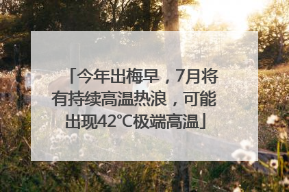 今年出梅早，7月将有持续高温热浪，可能出现42℃极端高温