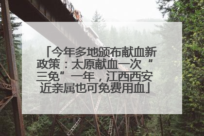 今年多地颁布献血新政策：太原献血一次“三免”一年，江西西安近亲属也可免费用血