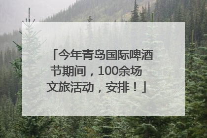 今年青岛国际啤酒节期间，100余场文旅活动，安排！