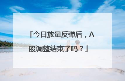 今日放量反弹后，A股调整结束了吗？