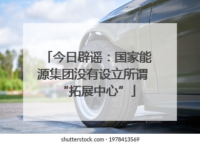 今日辟谣：国家能源集团没有设立所谓“拓展中心”