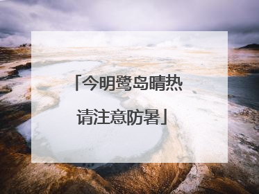 今明鹭岛晴热 请注意防暑