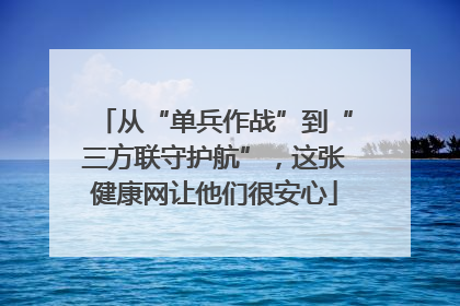 从“单兵作战”到“三方联守护航”，这张健康网让他们很安心
