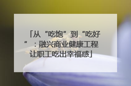 从“吃饱”到“吃好”：融兴商业健康工程让职工吃出幸福感