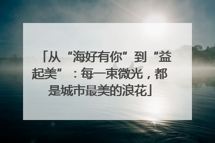 从“海好有你”到“益起美”：每一束微光，都是城市最美的浪花
