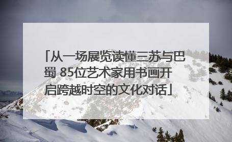 从一场展览读懂三苏与巴蜀 85位艺术家用书画开启跨越时空的文化对话