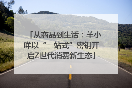 从商品到生活：羊小咩以“一站式”密钥开启Z世代消费新生态