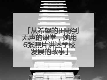 从希望的田野到无声的课堂，她用6张照片讲述学校发展的故事
