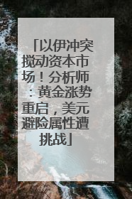 以伊冲突搅动资本市场！分析师：黄金涨势重启，美元避险属性遭挑战