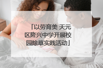 以劳育美 天元区隆兴中学开展校园除草实践活动