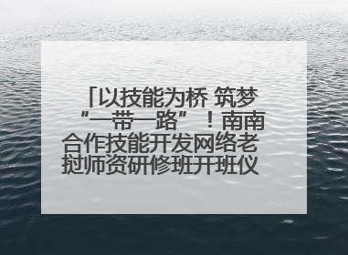 以技能为桥 筑梦“一带一路”！南南合作技能开发网络老挝师资研修班开班仪式暨技能梦工坊签约仪式举行